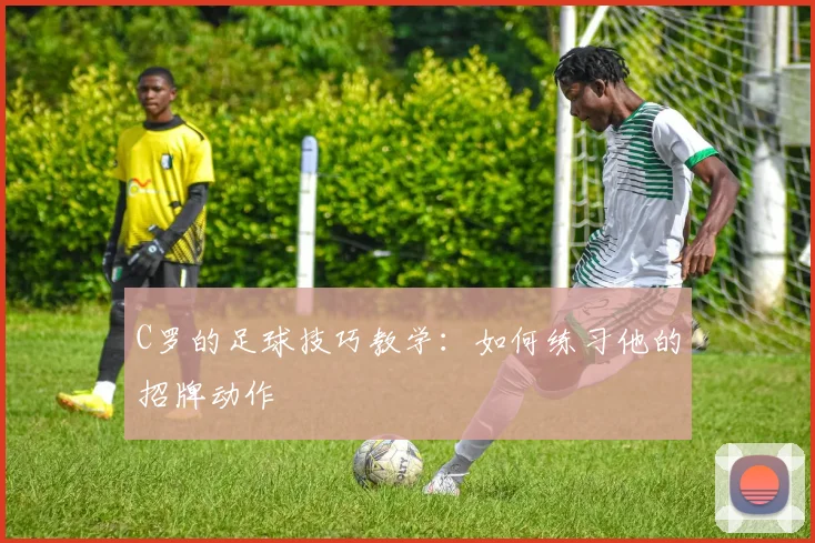 C罗的足球技巧教学：如何练习他的招牌动作