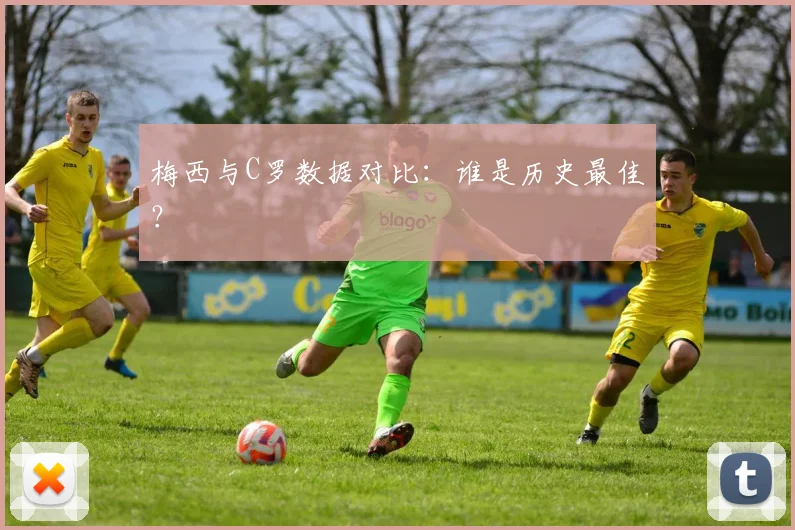 梅西与C罗数据对比:谁是历史最佳?