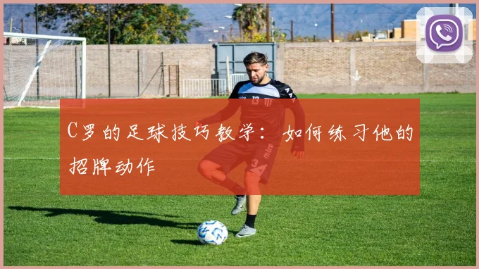 C罗的足球技巧教学：如何练习他的招牌动作