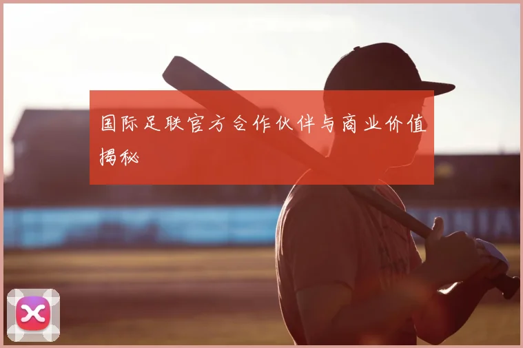 国际足联官方合作伙伴与商业价值揭秘