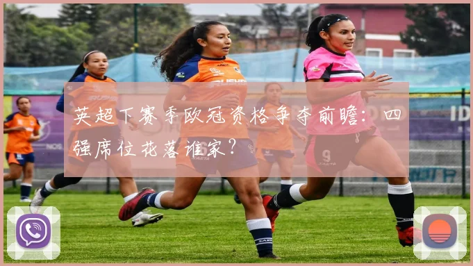 英超下赛季欧冠资格争夺前瞻：四强席位花落谁家？