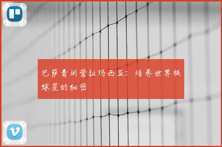 巴萨青训营拉玛西亚：培养世界级球星的秘密