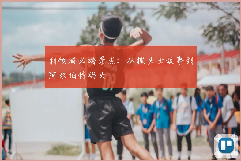 利物浦必游景点：从披头士故事到阿尔伯特码头