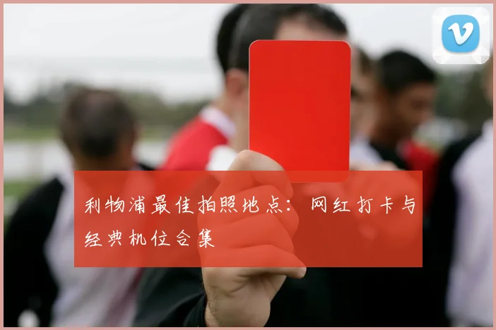 利物浦最佳拍照地点：网红打卡与经典机位合集