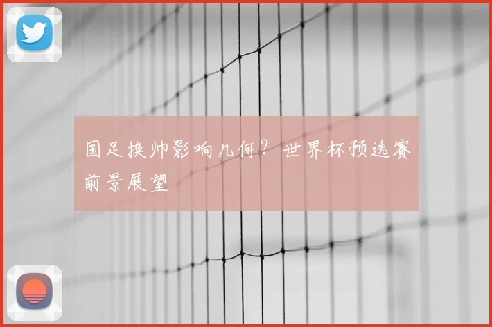 国足换帅影响几何？世界杯预选赛前景展望