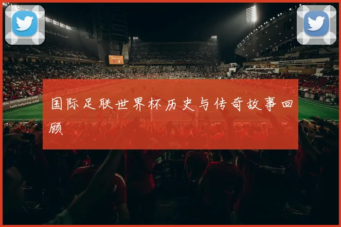 国际足联世界杯历史与传奇故事回顾