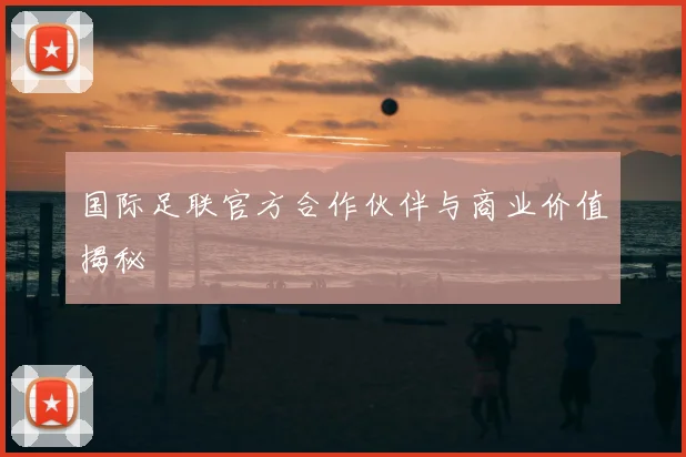 国际足联官方合作伙伴与商业价值揭秘